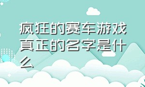 疯狂的赛车游戏真正的名字是什么