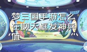 梦三国手游怎么在聊天框发神兵值