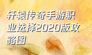 轩辕传奇手游职业选择2020版攻略图