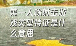 第一人称射击游戏类型特征是什么意思