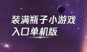 装满瓶子小游戏入口单机版