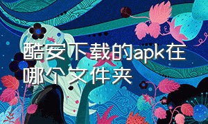 酷安下载的apk在哪个文件夹