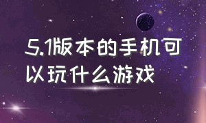 5.1版本的手机可以玩什么游戏