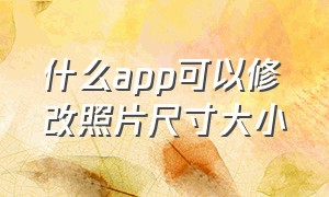 什么app可以修改照片尺寸大小