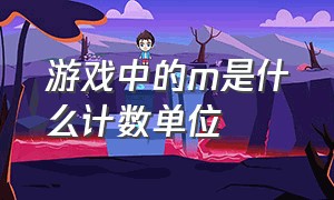 游戏中的m是什么计数单位