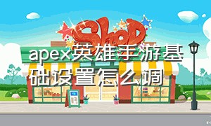 apex英雄手游基础设置怎么调