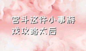 宫斗这件小事游戏攻略太后（宫斗这件小事游戏在哪玩入口）