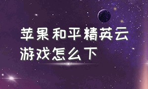 苹果和平精英云游戏怎么下