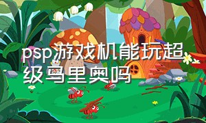 psp游戏机能玩超级马里奥吗（psp超级马里奥怎么下载）