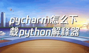 pycharm怎么下载python解释器