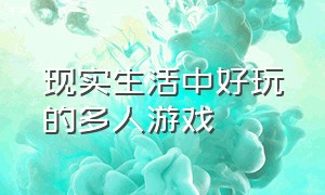 现实生活中好玩的多人游戏