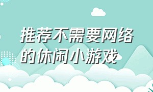 推荐不需要网络的休闲小游戏（无网络休闲小游戏）