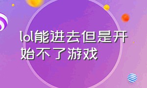 lol能进去但是开始不了游戏