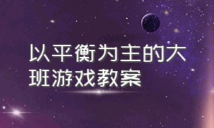 以平衡为主的大班游戏教案