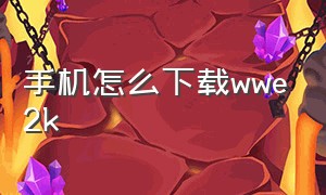 手机怎么下载wwe2k