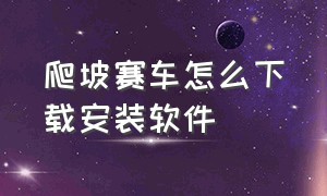 爬坡赛车怎么下载安装软件（爬坡赛车怎么下载安装软件手机版）