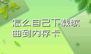 怎么自己下载歌曲到内存卡