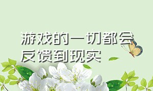 游戏的一切都会反馈到现实