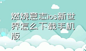 燃烧意志ios新世界怎么下载手机版