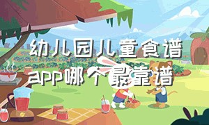 幼儿园儿童食谱app哪个最靠谱