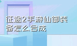 征途2手游仙御装备怎么合成