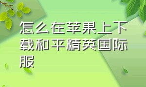 怎么在苹果上下载和平精英国际服（怎么在苹果上下载和平精英国际服）