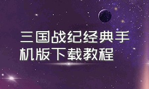 三国战纪经典手机版下载教程