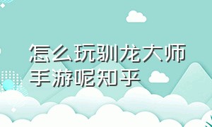 怎么玩驯龙大师手游呢知乎