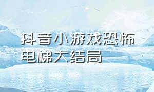 抖音小游戏恐怖电梯大结局