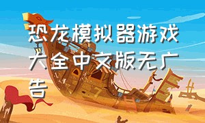 恐龙模拟器游戏大全中文版无广告