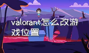 valorant怎么改游戏位置