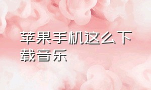 苹果手机这么下载音乐