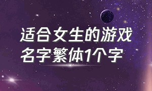 适合女生的游戏名字繁体1个字（游戏名字两个字的简短女生）