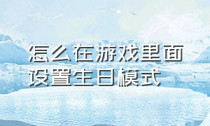 怎么在游戏里面设置生日模式