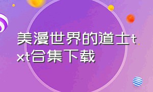 美漫世界的道士txt合集下载（美漫剑仙txt下载全本）