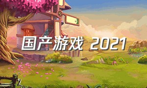 国产游戏 2021