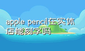 apple pencil在实体店能刻字吗