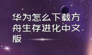 华为怎么下载方舟生存进化中文版