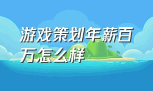 游戏策划年薪百万怎么样