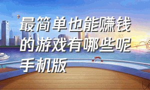 最简单也能赚钱的游戏有哪些呢手机版（官方公认的赚钱游戏有哪些）