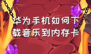 华为手机如何下载音乐到内存卡