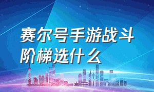 赛尔号手游战斗阶梯选什么（赛尔号手游战斗阶梯哪些值得换）