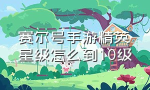 赛尔号手游精英星级怎么到10级