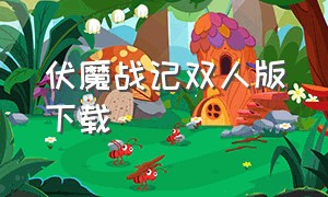 伏魔战记双人版下载（伏魔战记多箱版在哪里下载）