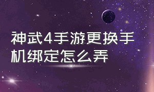 神武4手游更换手机绑定怎么弄