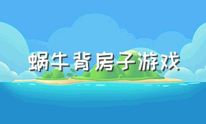 蜗牛背房子游戏（小蜗牛背房子游戏目标）