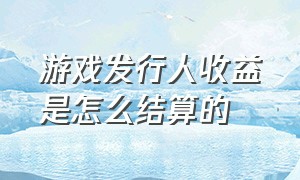 游戏发行人收益是怎么结算的