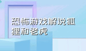 恐怖游戏解说狐狸和老虎