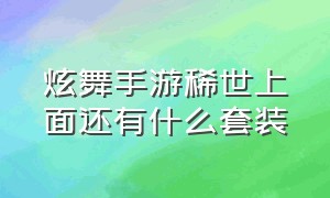 炫舞手游稀世上面还有什么套装（炫舞手游最新搭配武器是什么）