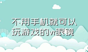 不用手机就可以玩游戏的vr眼镜